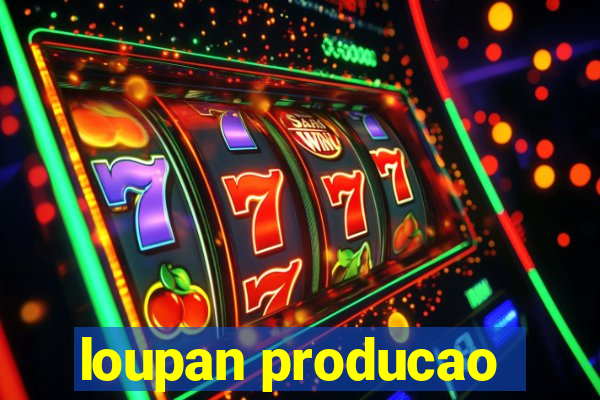 loupan producao